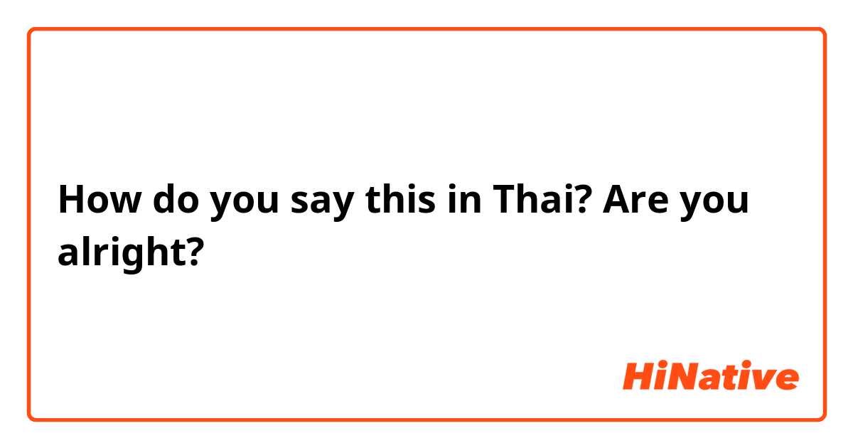 How do you say this in Thai? Are you alright? 