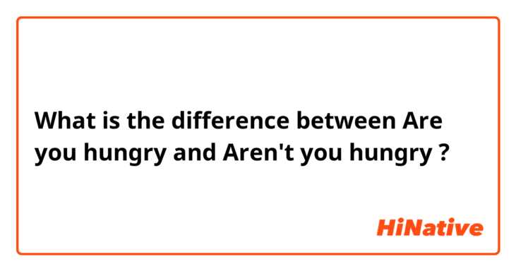 What is the difference between Are you hungry and Aren't you hungry ?