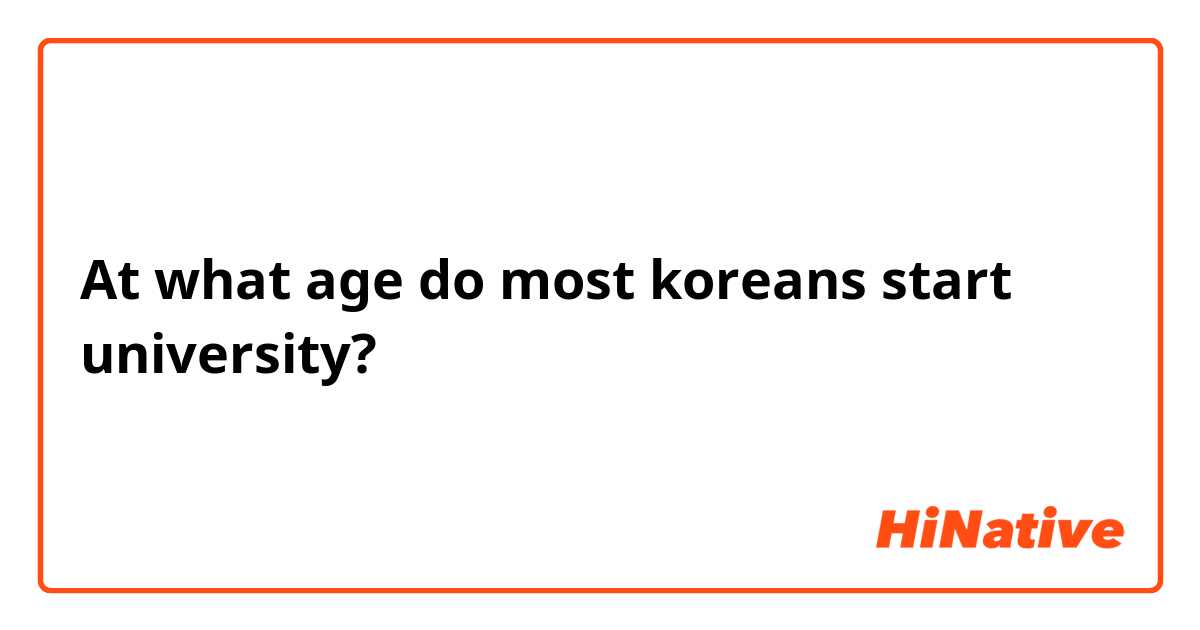 At what age do most koreans start university?
