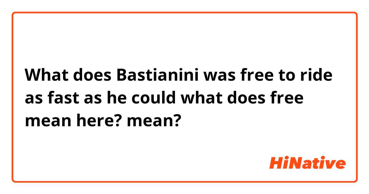 What does  Bastianini was free to ride as fast as he could
what does free mean here? mean?