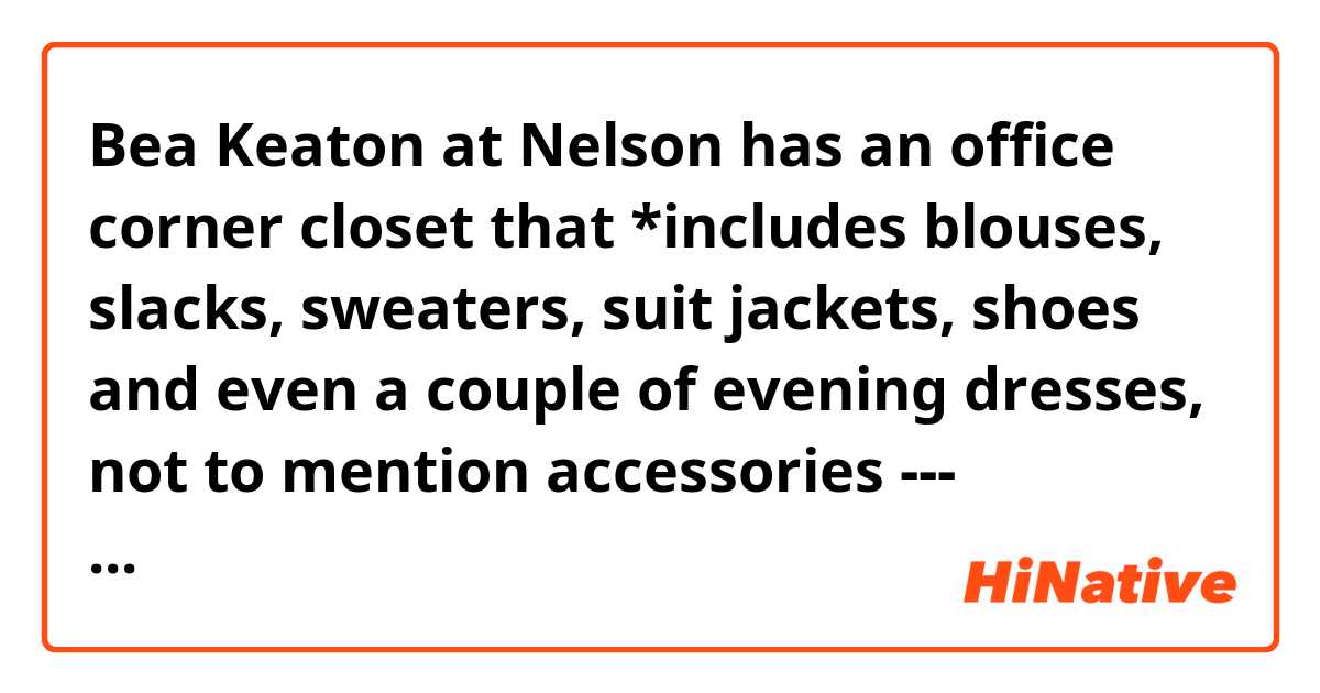 Bea Keaton at Nelson has an office corner closet that *includes blouses, slacks, sweaters, suit jackets, shoes and even a couple of evening dresses, not to mention accessories --- earrings, bracelets, necklaces, et cetera.

Is it possible to replace "include" with "contain" in this context?
