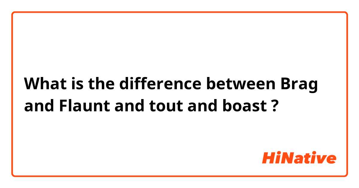 What is the difference between Brag and Flaunt and tout and boast ?