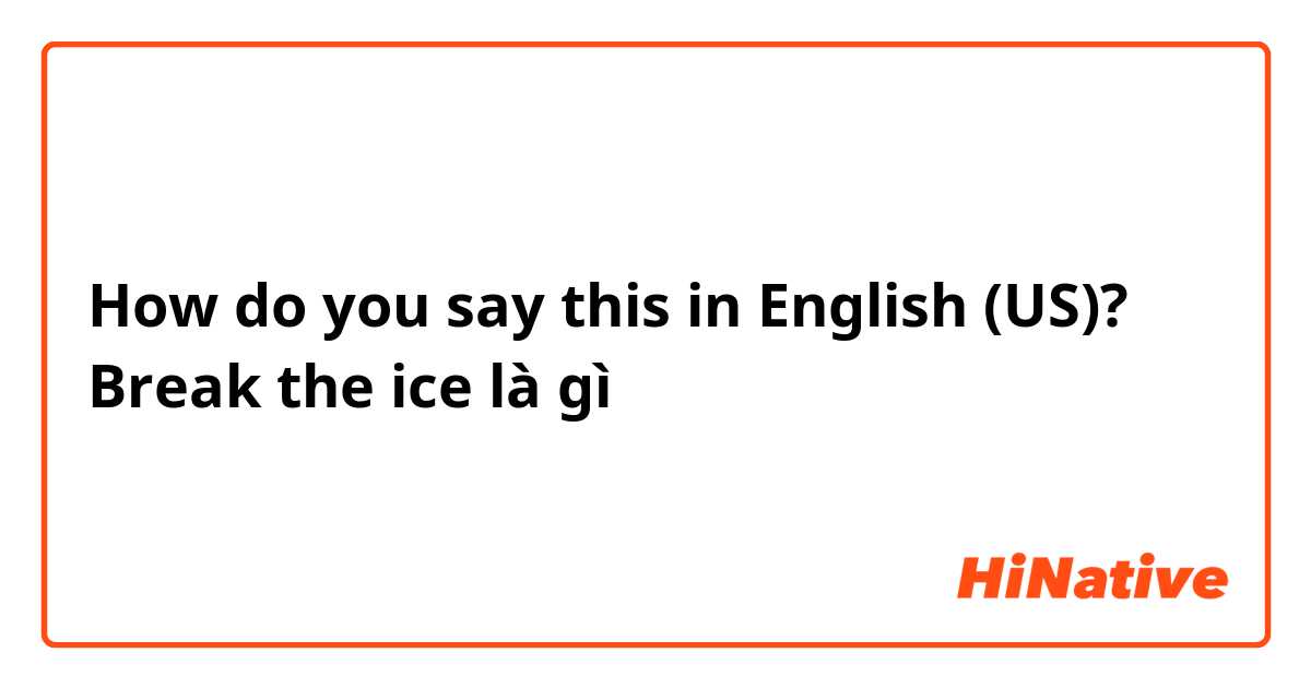 How do you say this in English (US)? Break the ice là gì