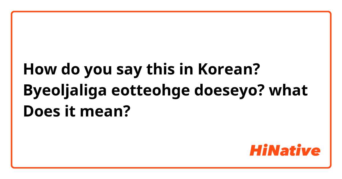 How do you say this in Korean? Byeoljaliga eotteohge doeseyo?
what Does it mean?