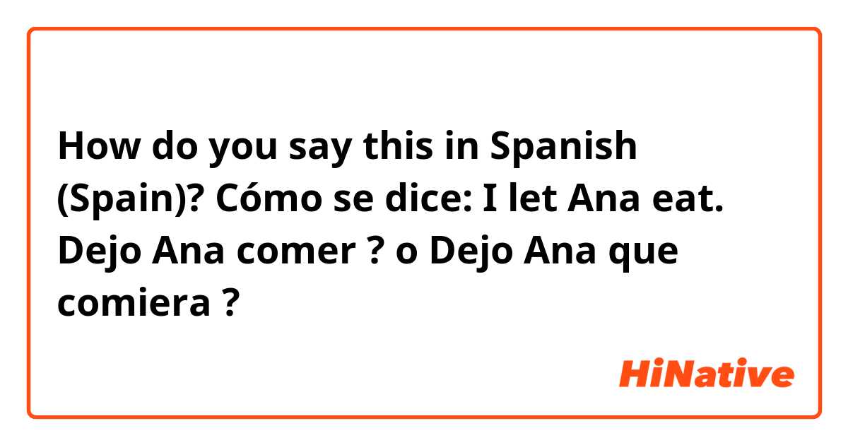 How do you say this in Spanish (Spain)? Cómo se dice: I let Ana eat.
Dejo Ana comer ? o Dejo Ana que comiera ?