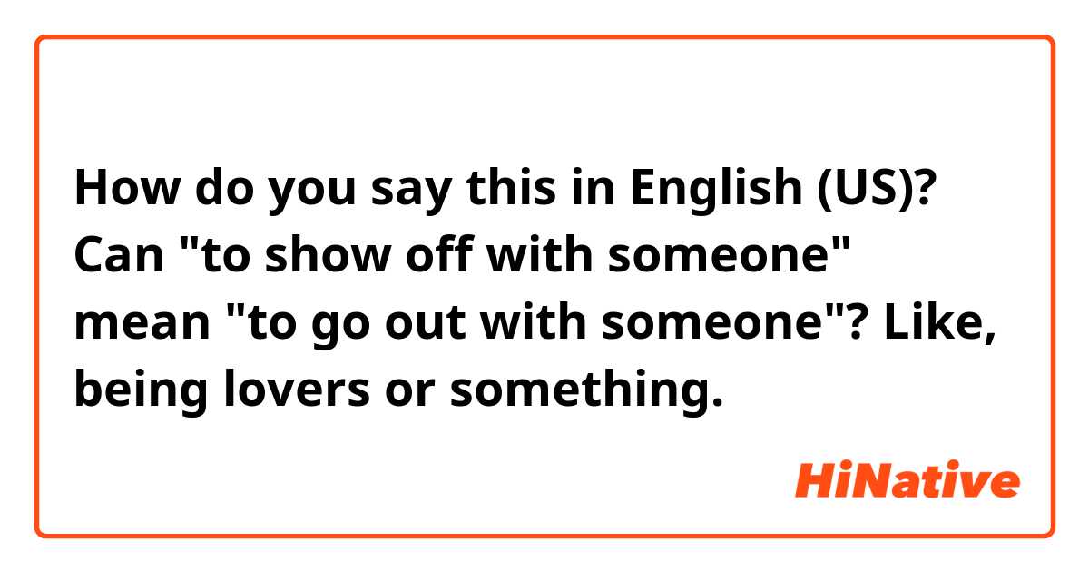 How do you say this in English (US)? Can "to show off with someone" mean "to go out with someone"? Like, being lovers or something. 