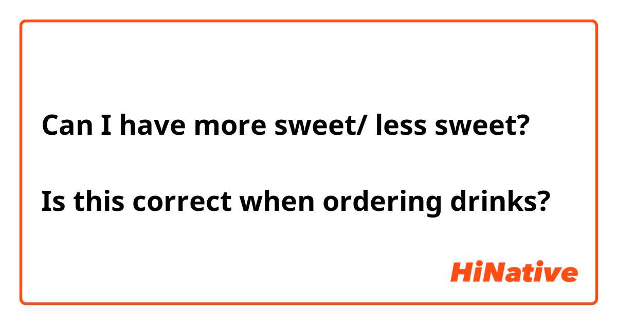 Can I have more sweet/ less sweet?

Is this correct when ordering drinks?