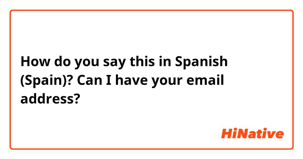 How do you say this in Spanish (Spain)? Can I have your email address?