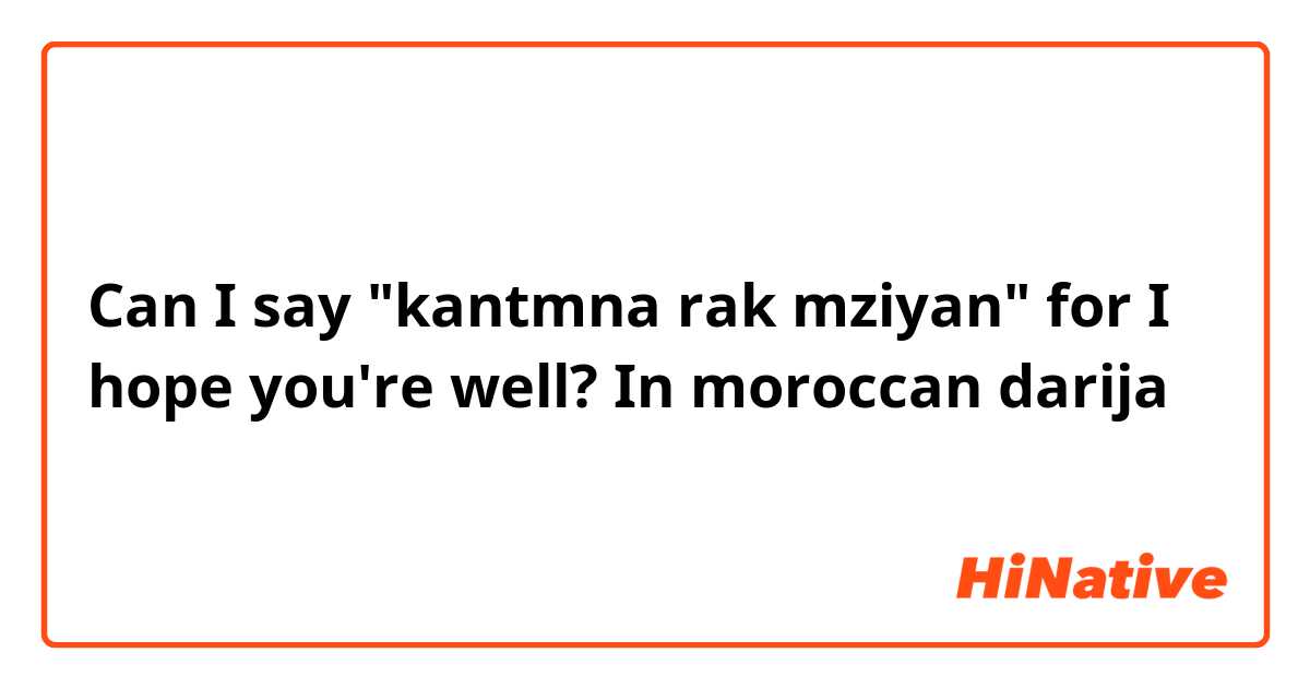 Can I say "kantmna rak mziyan" for I hope you're well? In moroccan darija