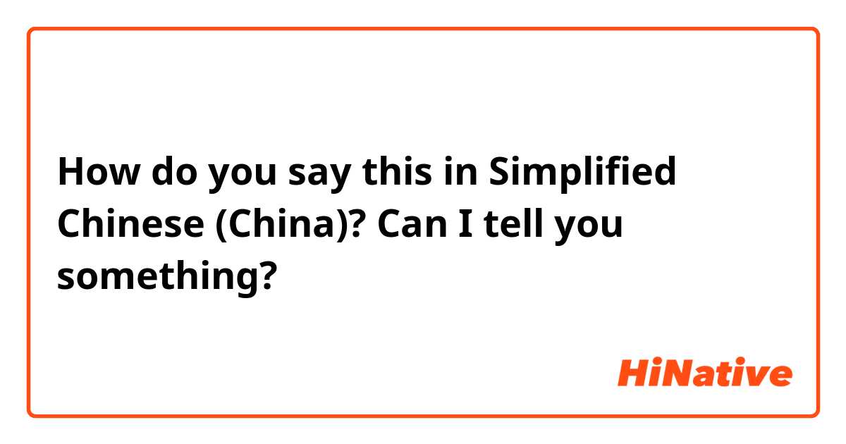 How do you say this in Simplified Chinese (China)? Can I tell you something?