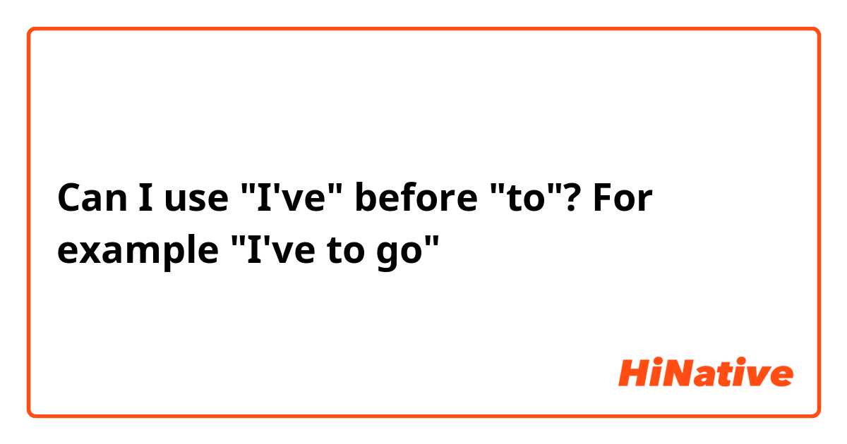 Can I use "I've" before "to"? For example "I've to go" 
