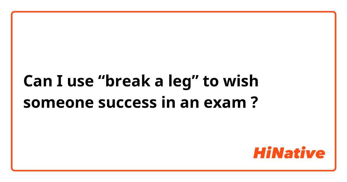 Can I use “break a leg” to wish someone success in an exam ? 
