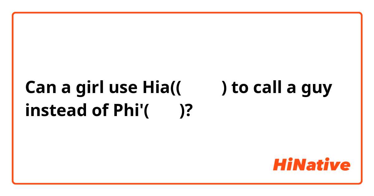 Can a girl use Hia((เฮีย) to call a guy instead of Phi'(พี่)?