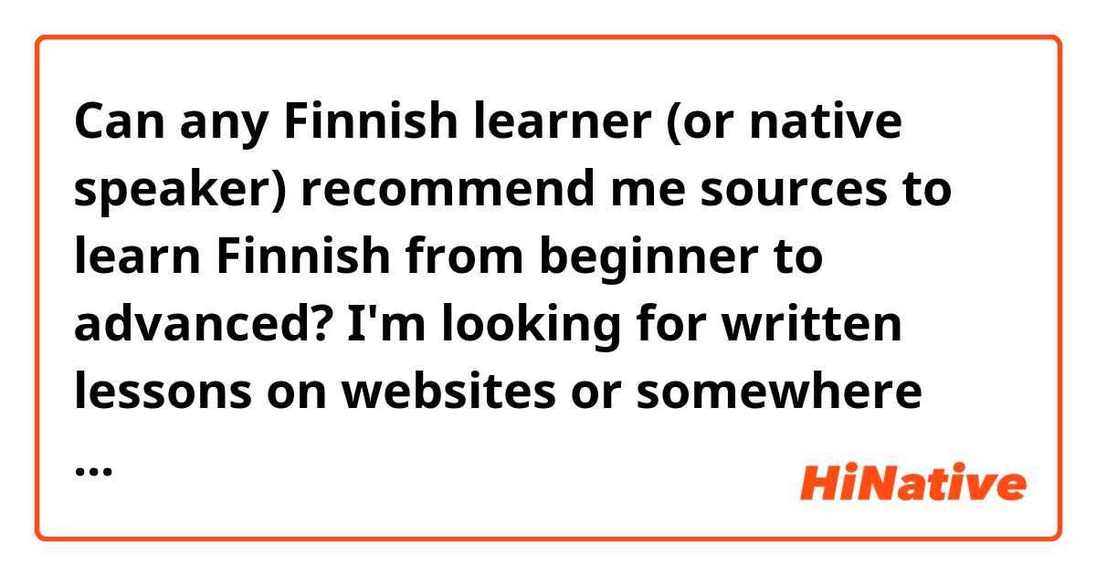 Can any Finnish learner (or native speaker) recommend me sources to learn Finnish from beginner to advanced? I'm looking for written lessons on websites or somewhere else on the internet. I don't like using apps or watching videos for learning languages as they restrict learning speed. I searched few times but couldn't find complete or detailed sources