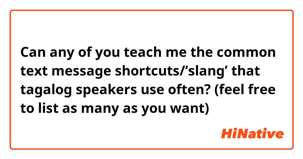 Can any of you teach me the common text message shortcuts/'slang' that  tagalog speakers use often? (feel free to list as many as you want)