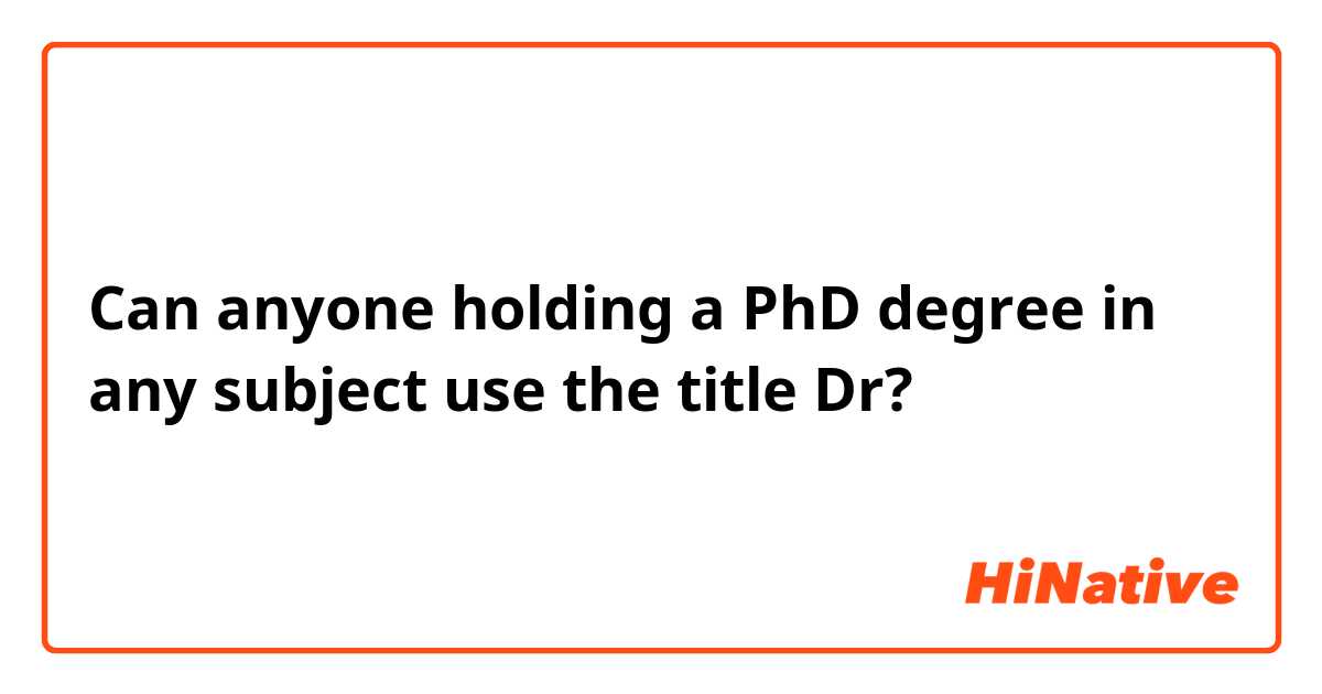 Can anyone holding a PhD degree in any subject use the title Dr?