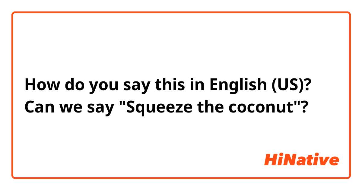 How do you say this in English (US)? Can we say "Squeeze the coconut"?