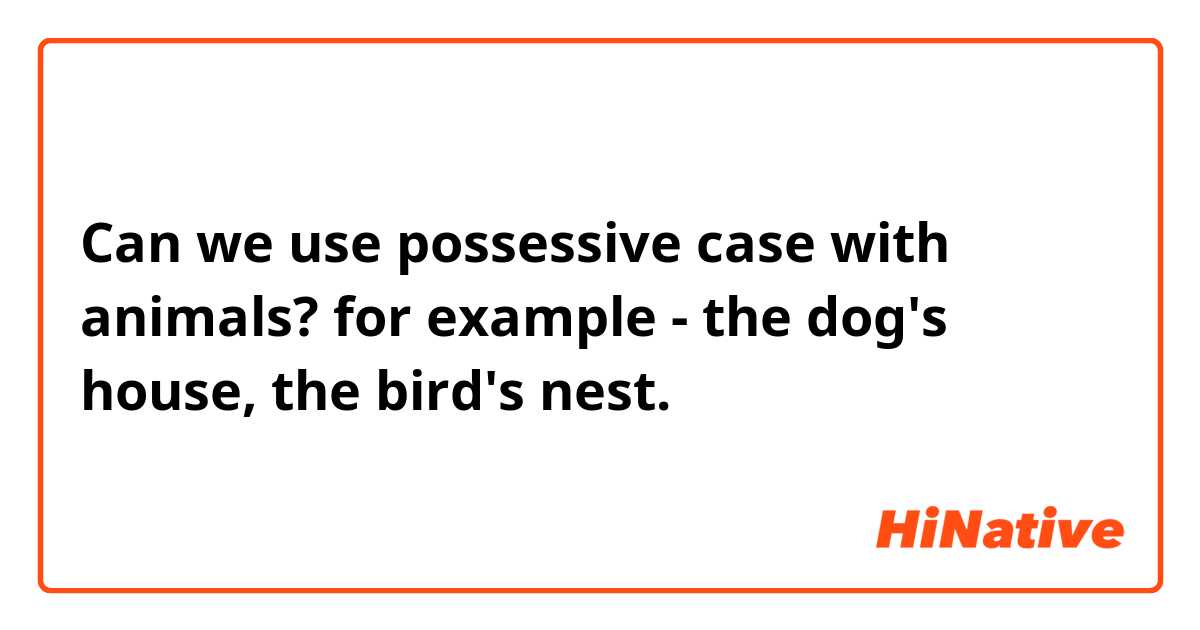 Can we use possessive case with animals? for example - the dog's house, the  bird's nest. | HiNative