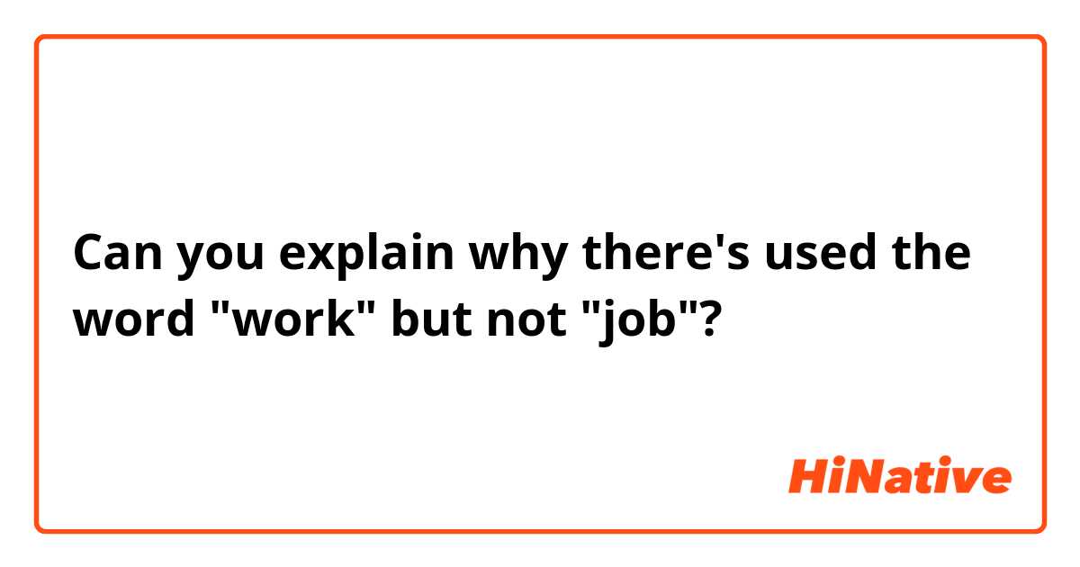 Can you explain why there's used the word "work" but not "job"?