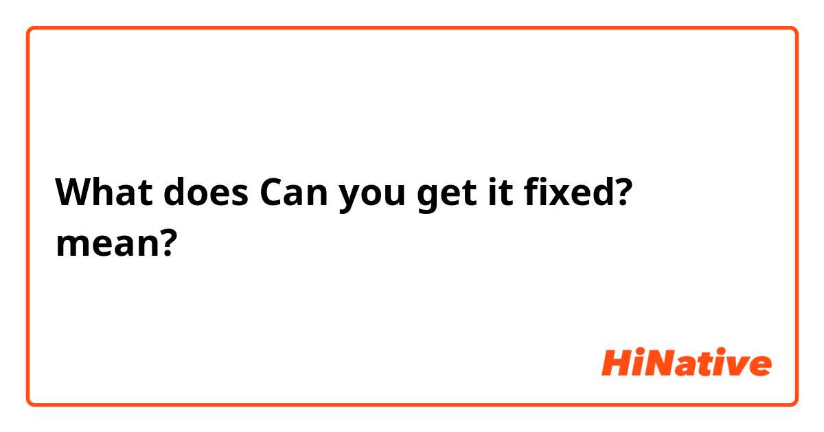 What does Can you get it fixed?  mean?