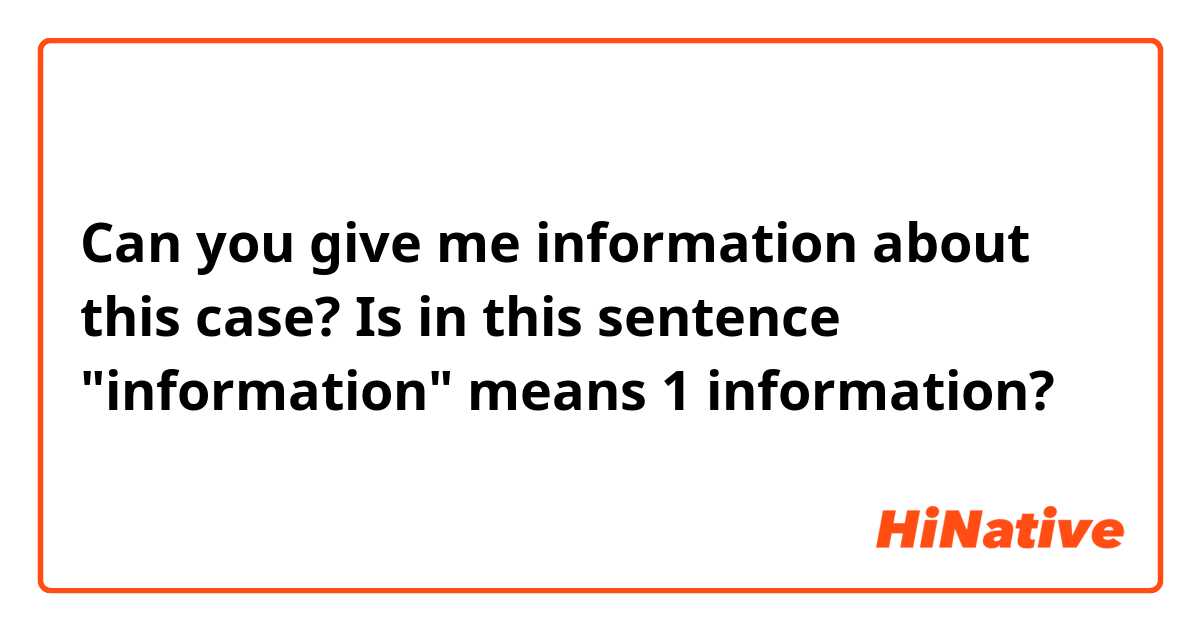 Can you give me information about this case?
Is in this sentence "information" means 1 information?