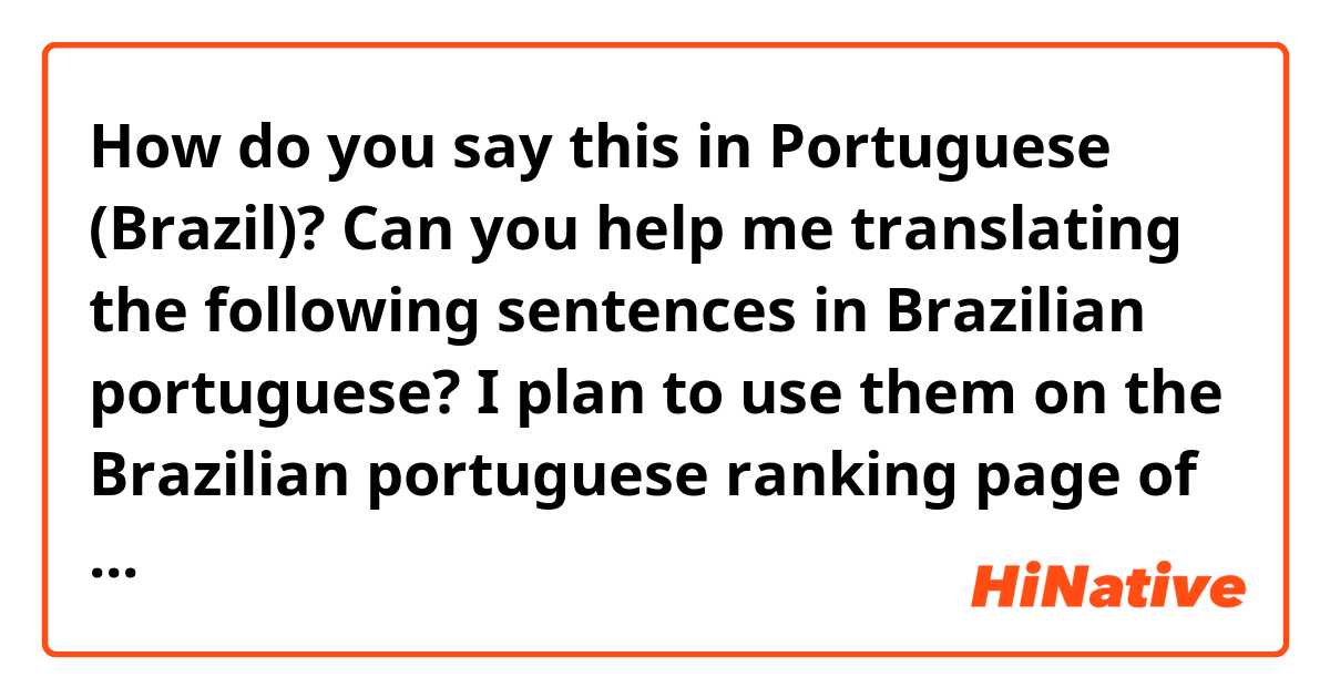 How do you say this in Portuguese (Brazil)? Can you help me translating the following sentences in Brazilian portuguese?

I plan to use them on the Brazilian portuguese ranking page of HiNative Stats.
(check my profile!)

Thank you! ^^