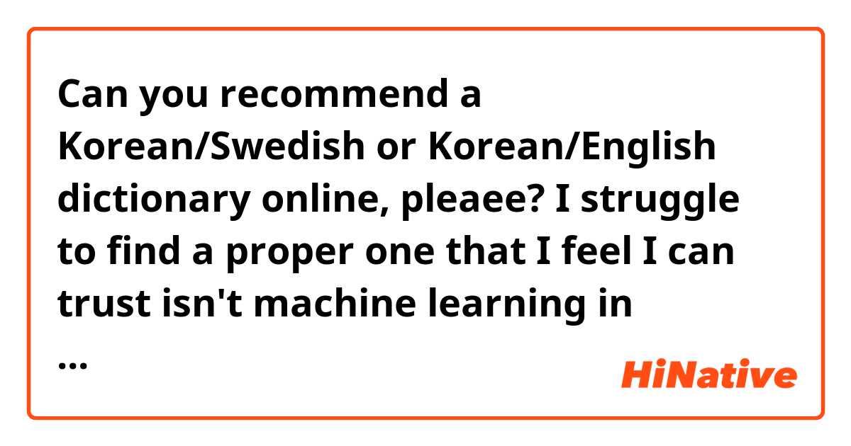 Can you recommend a Korean/Swedish or Korean/English dictionary online, pleaee? I struggle to find a proper one that I feel I can trust isn't machine learning in disguise. The dream would be something like spanishdict.com that also has for instance verb conjugation, but I'd be happy just to learn of a trustworthy regular dictionary. 🙇🏻‍♀️ 