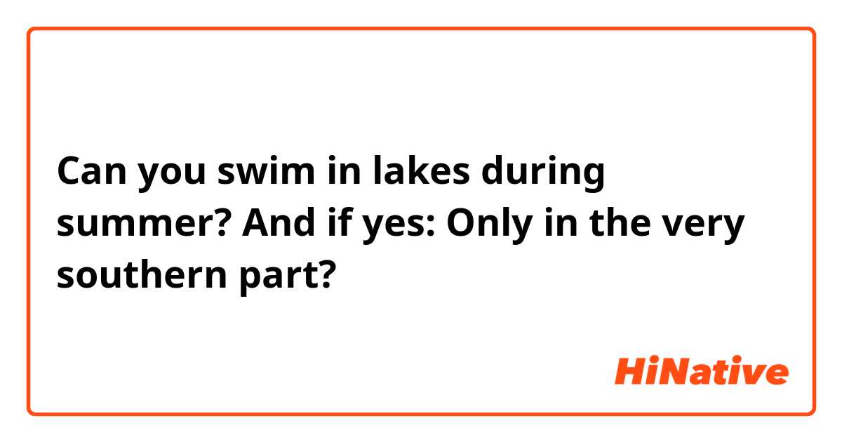 Can you swim in lakes during summer? And if yes: Only in the very southern part?