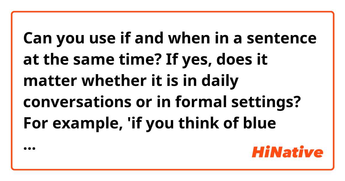 Can you use if and when in a sentence at the same time? If yes, does it matter whether it is in daily conversations or in formal settings? For example, 'if you think of blue when you see someone, that means you trust him.' etc.