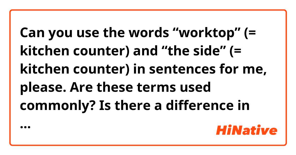 Can you use the words “worktop” (= kitchen counter) and “the side” (= kitchen counter) in sentences for me, please.
Are these terms used commonly?
Is there a difference in meaning? (27/11/2019)
