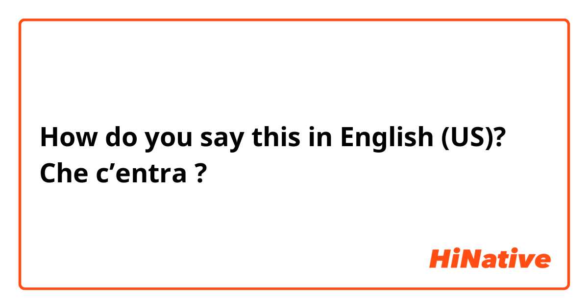 How do you say this in English (US)? Che c’entra ?

