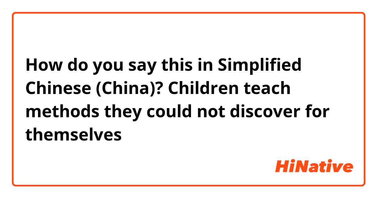 How do you say this in Simplified Chinese (China)? Children teach methods they could not discover for themselves