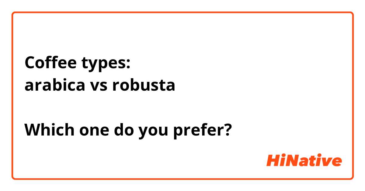 Coffee types:
arabica vs robusta 

Which one do you prefer?