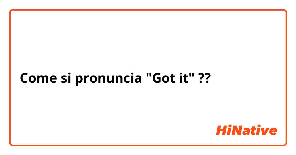 Come si pronuncia "Got it" ??