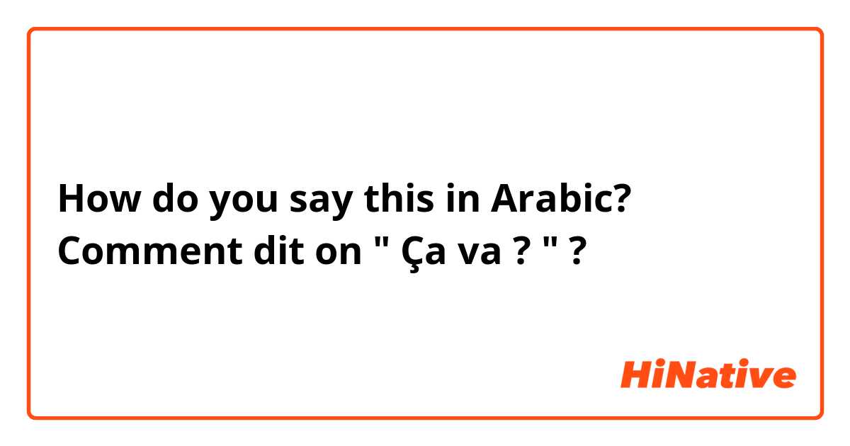 How do you say this in Arabic? Comment dit on " Ça va ? " ?