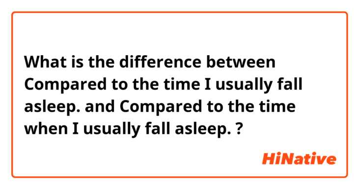 What is the difference between Compared to the time I usually fall asleep. and Compared to the time when I usually fall asleep. ?