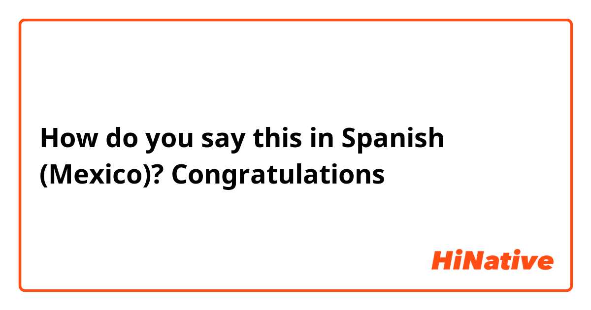 How do you say this in Spanish (Mexico)? Congratulations