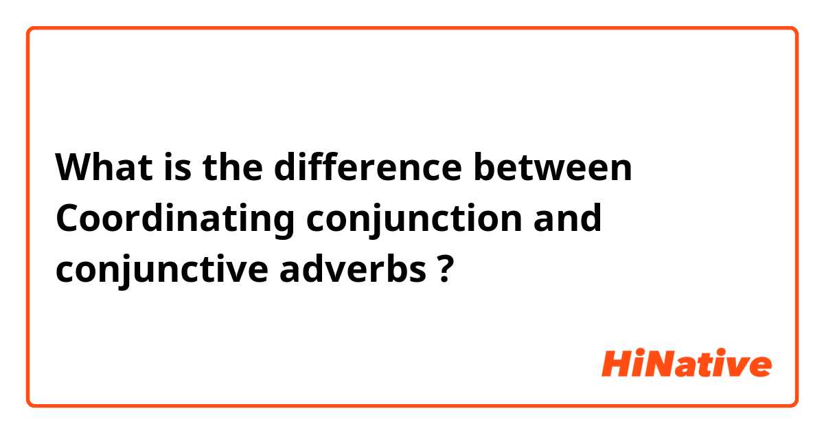What is the difference between Coordinating conjunction  and conjunctive adverbs ?