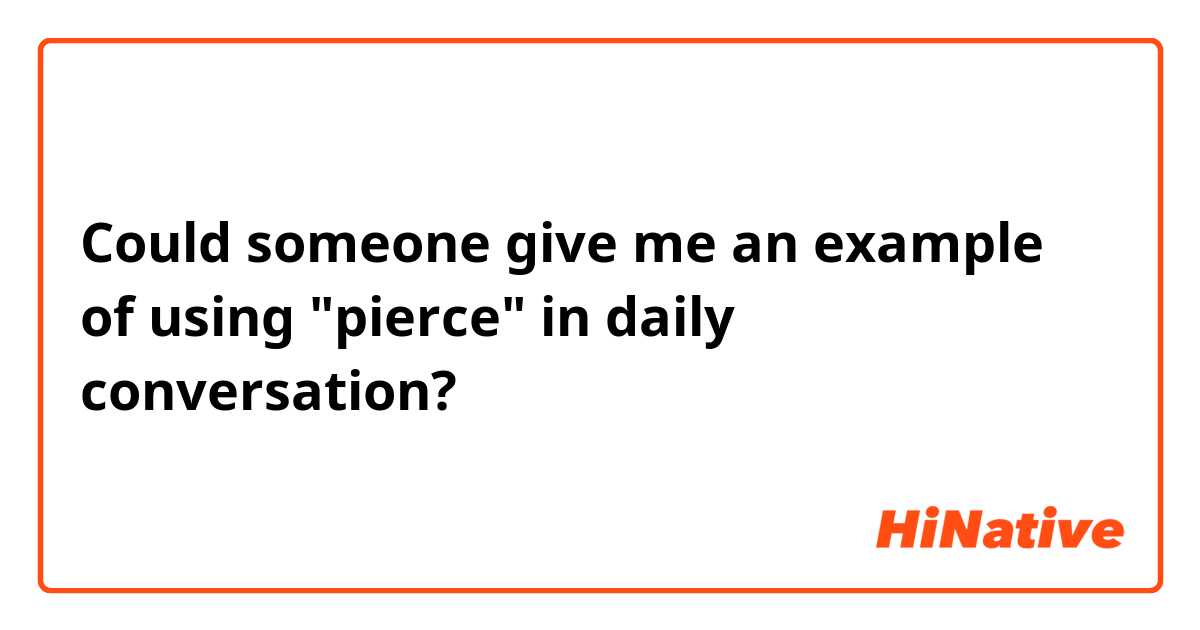 Could someone give me an example of using "pierce" in daily conversation?