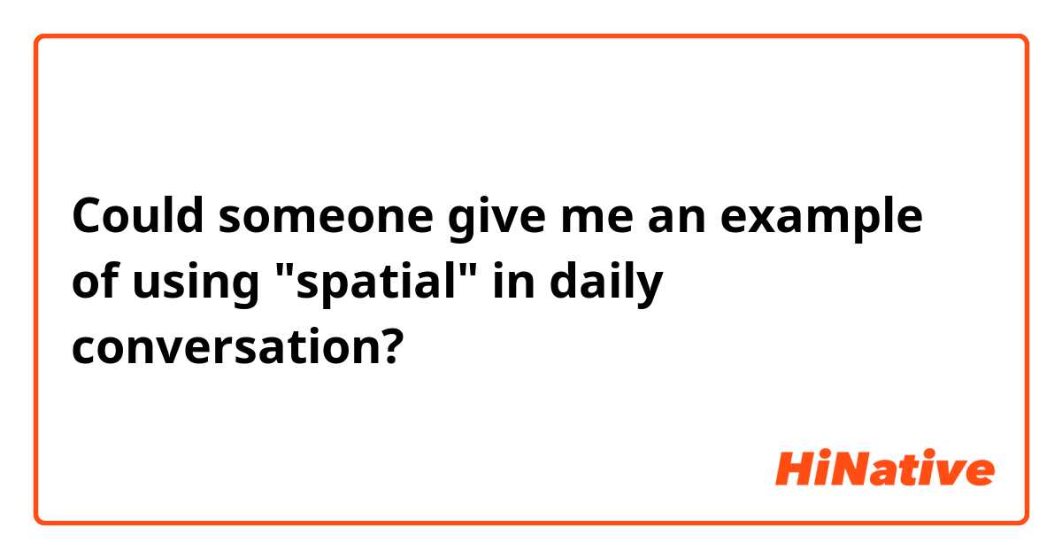 Could someone give me an example of using "spatial" in daily conversation?