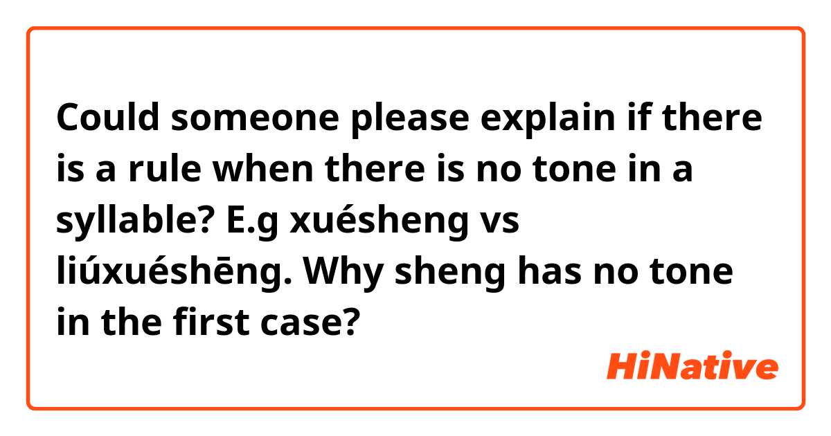 Could someone please explain if there is a rule when there is no tone in a syllable? E.g xuésheng vs liúxuéshēng. Why  sheng has no tone in the first case?