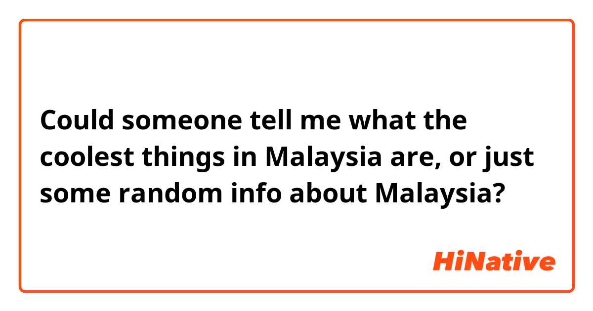 Could someone tell me what the coolest things in Malaysia are, or just some random info about Malaysia?