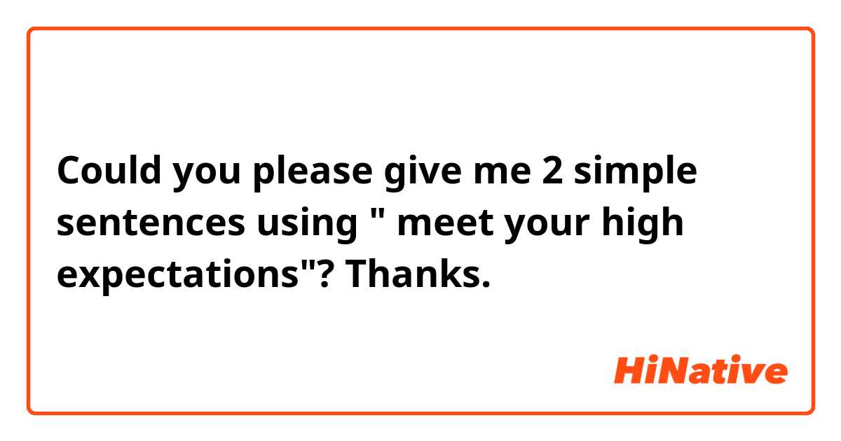 Could you please give me 2 simple sentences using " meet your high expectations"?

Thanks.