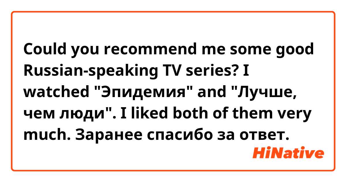 Could you recommend me some good Russian-speaking TV series? I watched "Эпидемия" and "Лучше, чем люди". I liked both of them very much.

Заранее спасибо за ответ.  