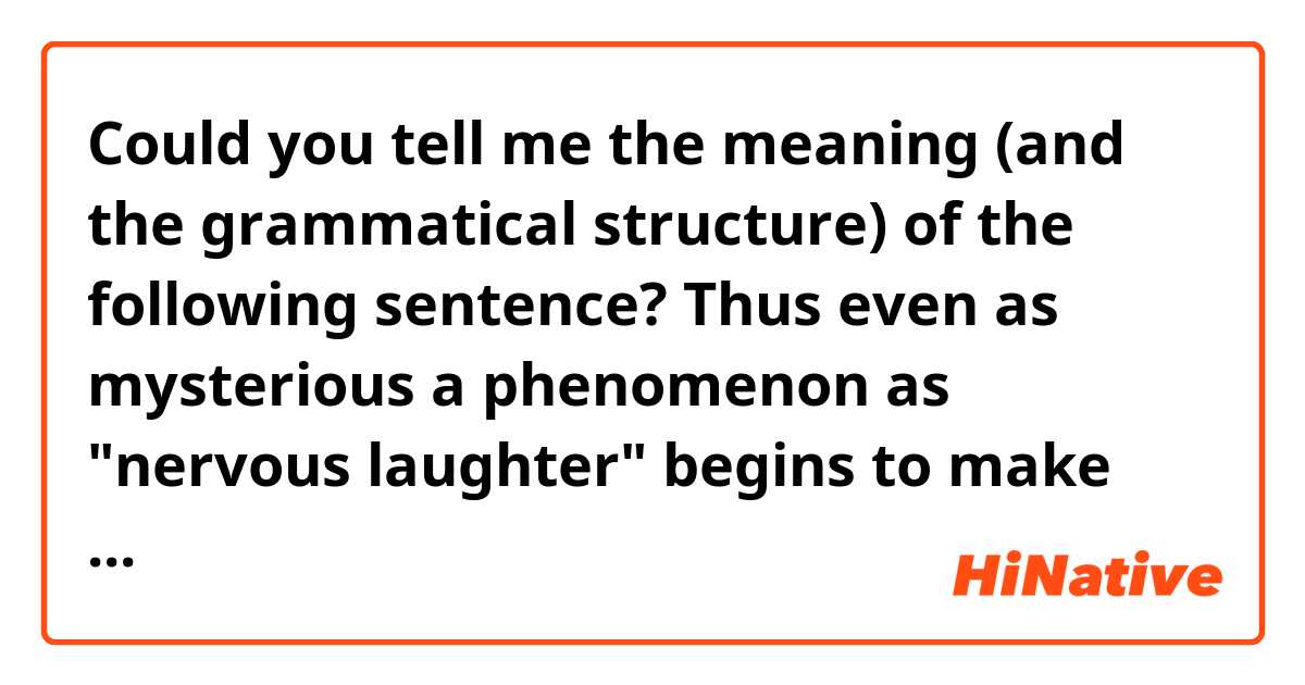 Could you tell me the meaning (and the grammatical structure) of the following sentence?

Thus even as mysterious a phenomenon as "nervous laughter" begins to make sense in the light of some of the evolutionary ideas discussed here.

Thanks in advance.