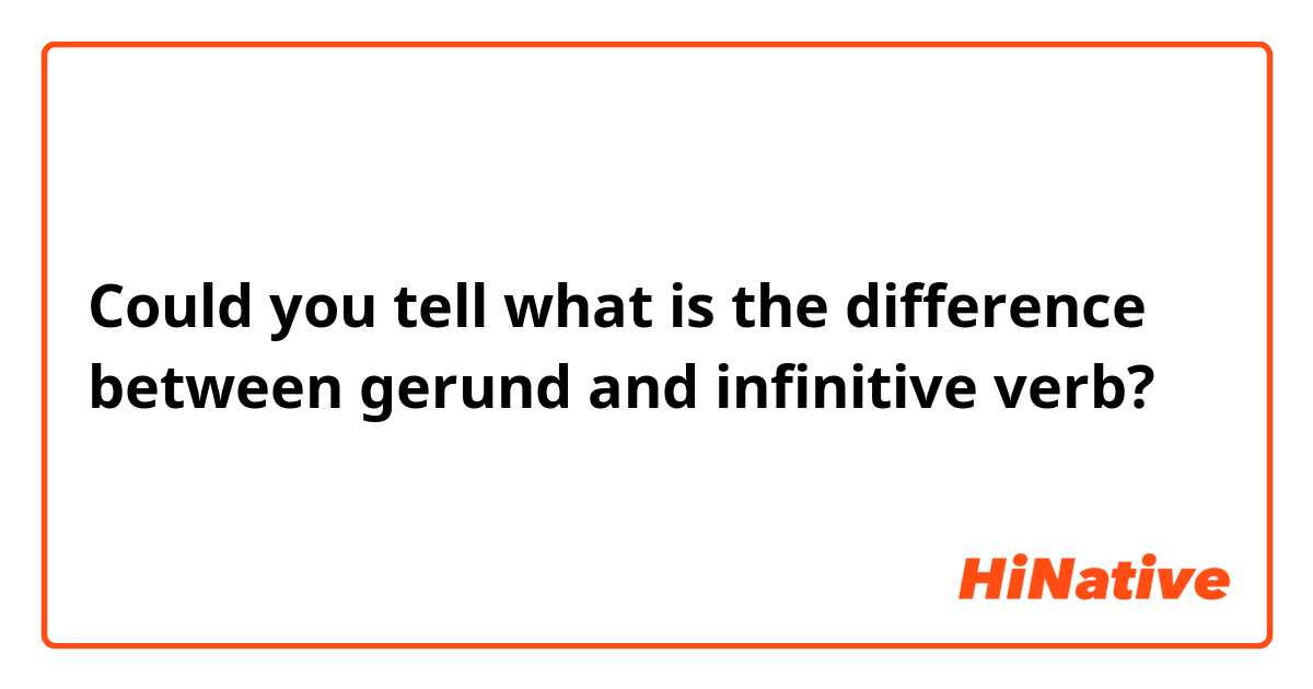 Could you tell what is the difference between gerund and infinitive verb?