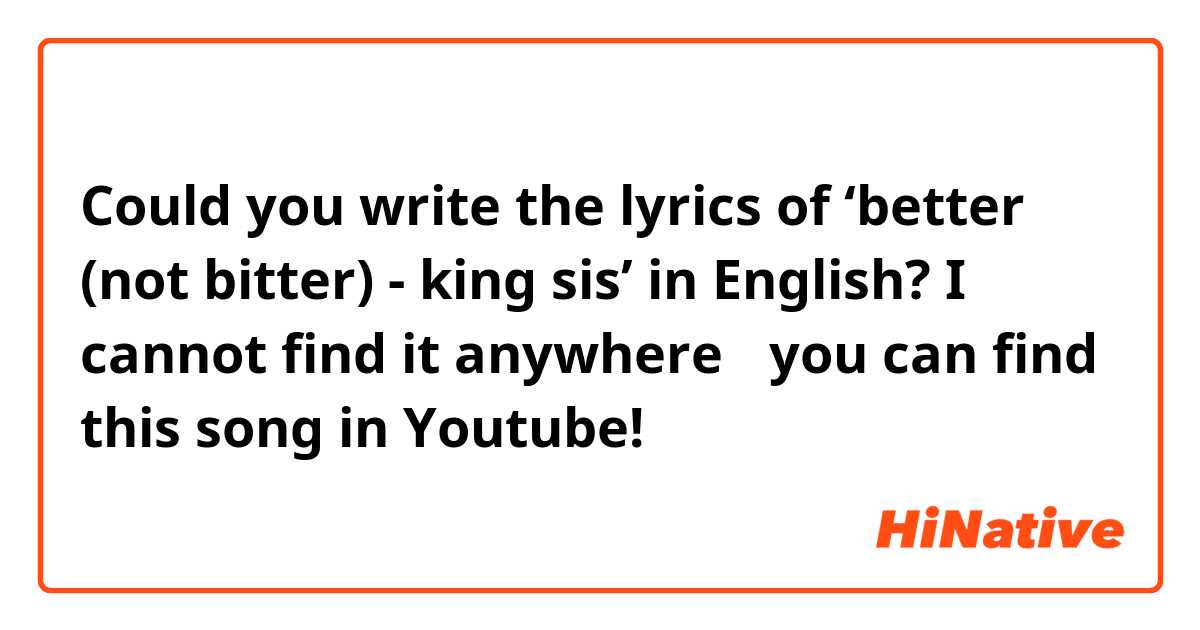 Could you write the lyrics of 'better (not bitter) - king sis' in