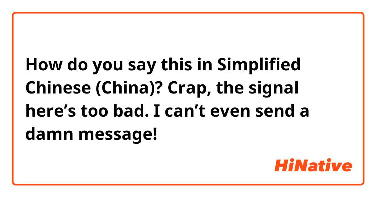 How do you say this in Simplified Chinese (China)? Crap, the signal here’s too bad. I can’t even send a damn message!