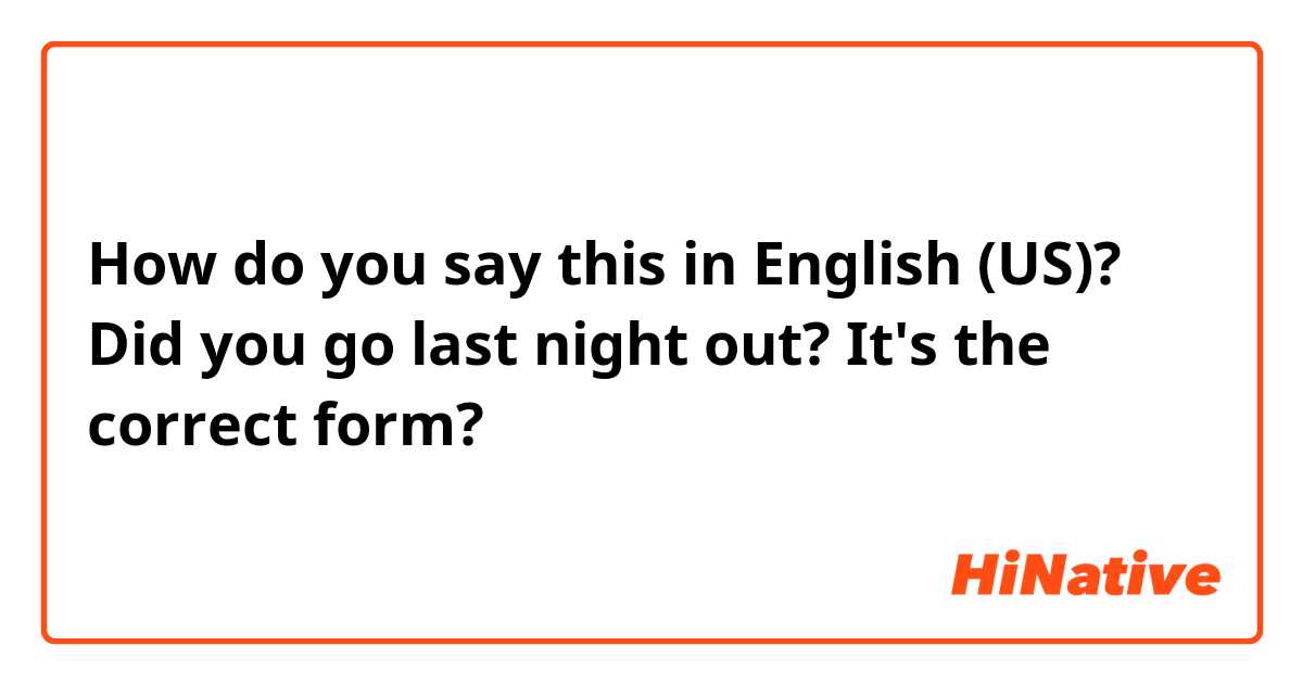 How do you say this in English (US)? Did you go last night out?

It's the correct form?
