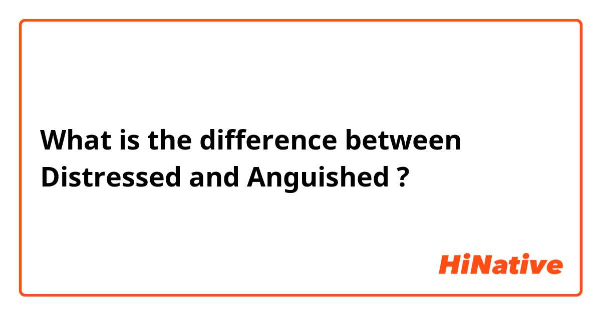 What is the difference between Distressed and Anguished ?